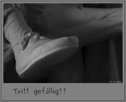 Tritt im ..... gefällig?